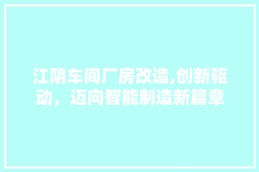 江阴车间厂房改造,创新驱动，迈向智能制造新篇章