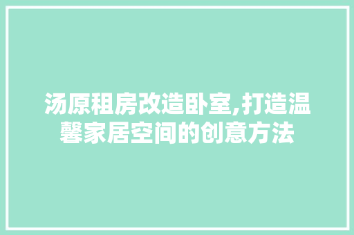 汤原租房改造卧室,打造温馨家居空间的创意方法