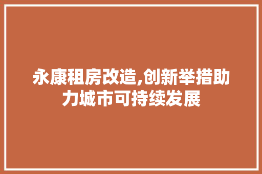 永康租房改造,创新举措助力城市可持续发展