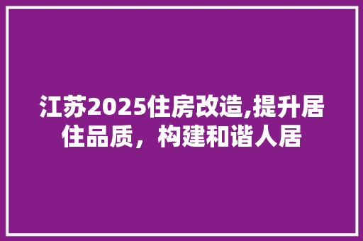 江苏2025住房改造,提升居住品质，构建和谐人居