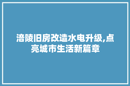 涪陵旧房改造水电升级,点亮城市生活新篇章