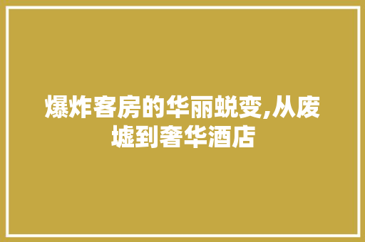爆炸客房的华丽蜕变,从废墟到奢华酒店