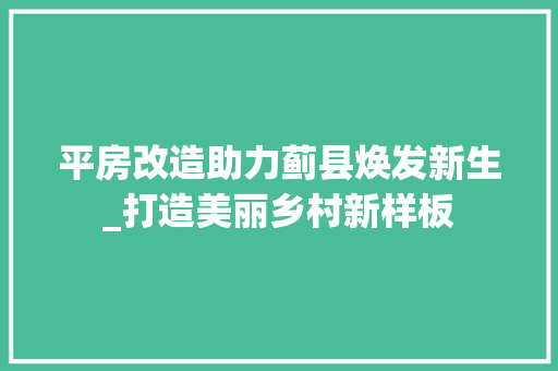 平房改造助力蓟县焕发新生_打造美丽乡村新样板