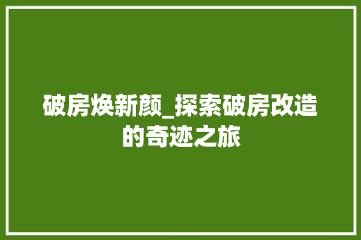 破房焕新颜_探索破房改造的奇迹之旅