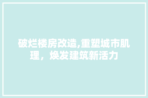 破烂楼房改造,重塑城市肌理，焕发建筑新活力