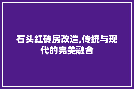 石头红砖房改造,传统与现代的完美融合