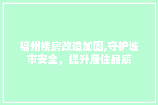 福州楼房改造加固,守护城市安全，提升居住品质